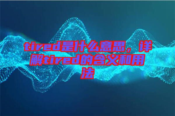tired是什么意思，詳解tired的含義和用法