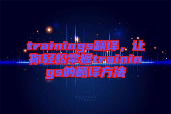 trainings翻譯，讓你輕松掌握trainings的翻譯方法