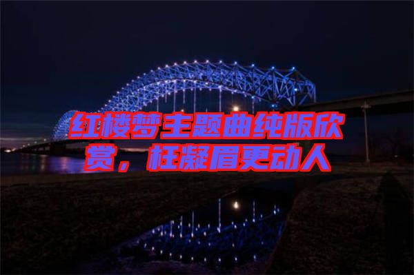 紅樓夢主題曲純版欣賞，枉凝眉更動(dòng)人