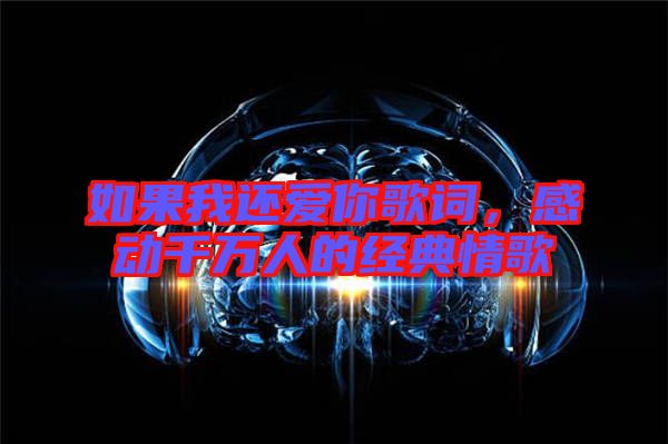 如果我還愛你歌詞，感動(dòng)千萬人的經(jīng)典情歌