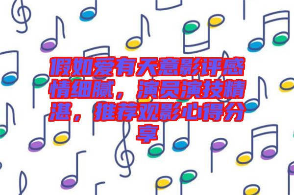 假如愛有天意影評(píng)感情細(xì)膩，演員演技精湛，推薦觀影心得分享