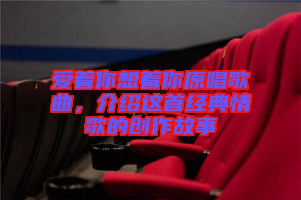 愛著你想著你原唱歌曲，介紹這首經(jīng)典情歌的創(chuàng)作故事