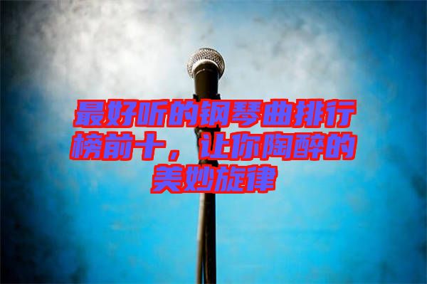 最好聽(tīng)的鋼琴曲排行榜前十，讓你陶醉的美妙旋律