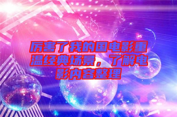 厲害了我的國(guó)電影重溫經(jīng)典場(chǎng)景，了解電影內(nèi)容整理