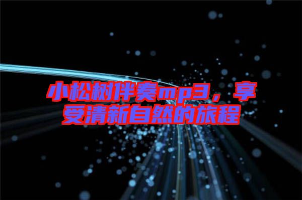 小松樹伴奏mp3，享受清新自然的旅程