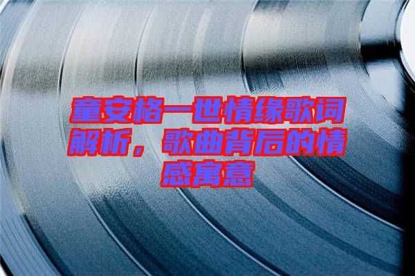童安格一世情緣歌詞解析，歌曲背后的情感寓意