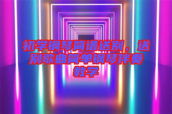 初學(xué)鋼琴簡譜送別，送別歌曲簡單鋼琴伴奏教學(xué)