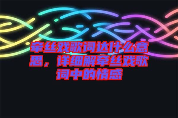 牽絲戲歌詞達什么意思，詳細解牽絲戲歌詞中的情感