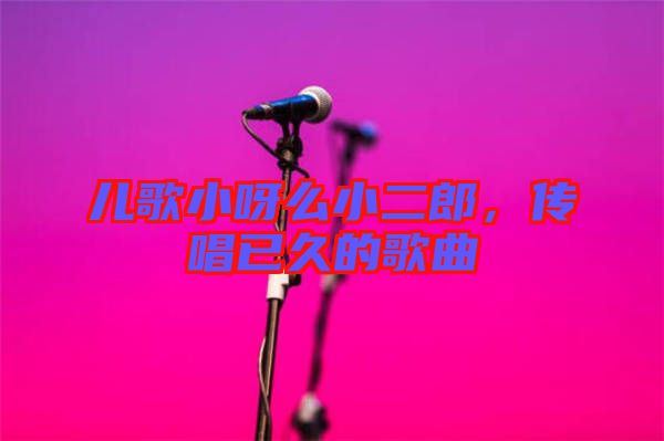 兒歌小呀么小二郎，傳唱已久的歌曲