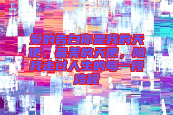 愛(ài)的告白你是我的天使，最美的天使，陪我走過(guò)人生的每一段路程