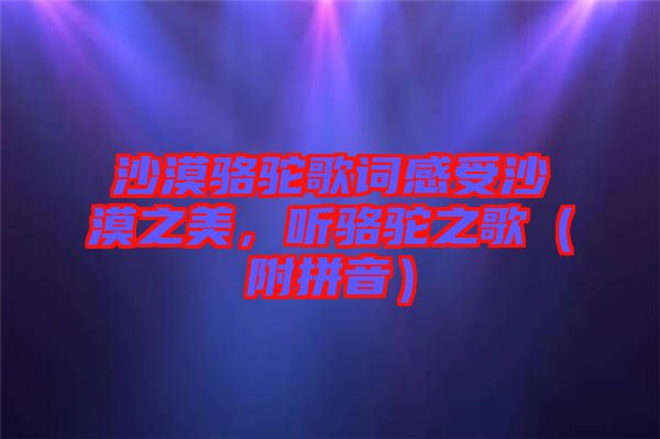 沙漠駱駝歌詞感受沙漠之美，聽(tīng)駱駝之歌（附拼音）