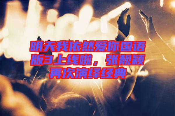 明天我依然愛你國(guó)語(yǔ)版3上線啦，張靚穎再次演繹經(jīng)典