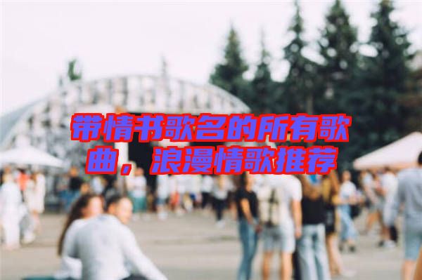 帶情書歌名的所有歌曲，浪漫情歌推薦