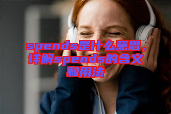 spends是什么意思，詳解spends的含義和用法