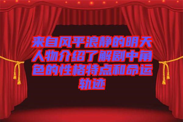 來自風(fēng)平浪靜的明天人物介紹了解劇中角色的性格特點和命運軌跡