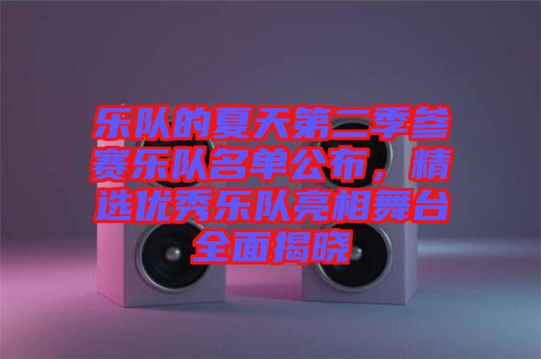 樂隊(duì)的夏天第二季參賽樂隊(duì)名單公布，精選優(yōu)秀樂隊(duì)亮相舞臺(tái)全面揭曉