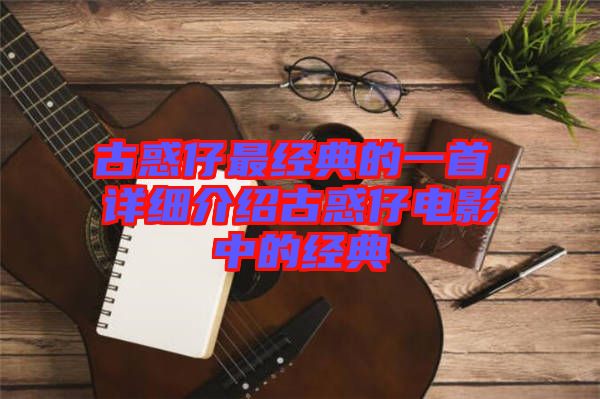 古惑仔最經(jīng)典的一首，詳細(xì)介紹古惑仔電影中的經(jīng)典