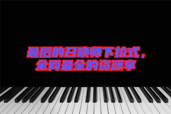 最后的召喚師下拉式，全網(wǎng)最全的資源享