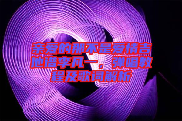 親愛的那不是愛情吉他譜李凡一，彈唱教程及歌詞解析