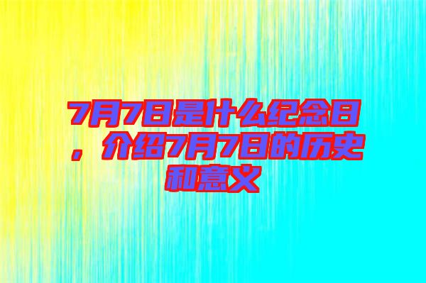 7月7日是什么紀(jì)念日，介紹7月7日的歷史和意義