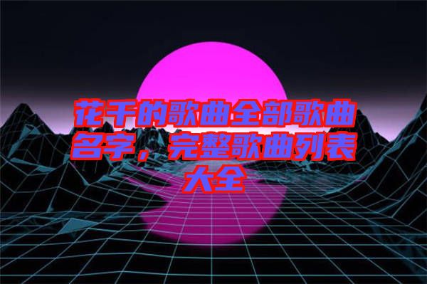 花千的歌曲全部歌曲名字，完整歌曲列表大全