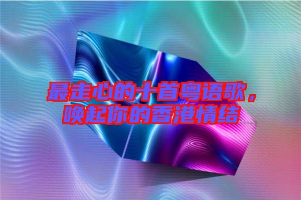 最走心的十首粵語歌，喚起你的香港情結(jié)