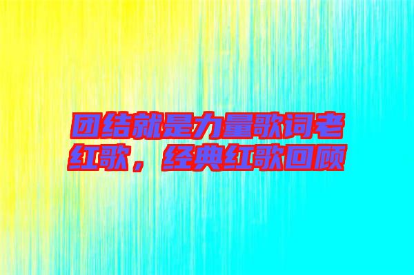 團結(jié)就是力量歌詞老紅歌，經(jīng)典紅歌回顧