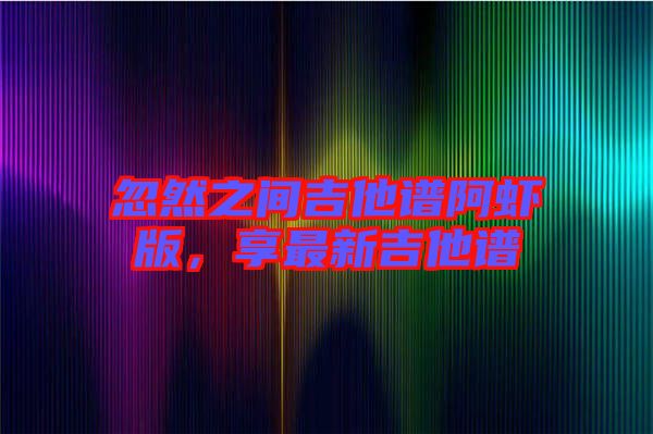 忽然之間吉他譜阿蝦版，享最新吉他譜