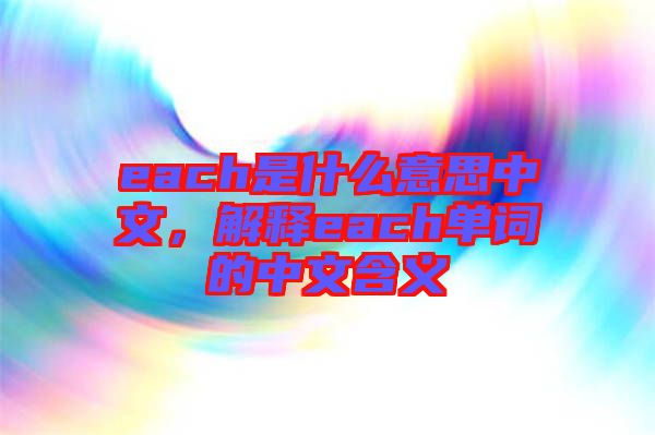each是什么意思中文，解釋each單詞的中文含義