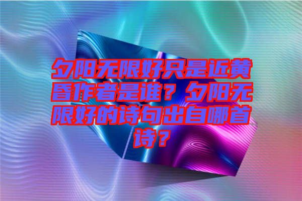 夕陽無限好只是近黃昏作者是誰？夕陽無限好的詩句出自哪首詩？