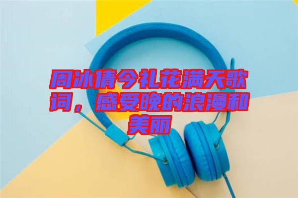 周冰倩今禮花滿天歌詞，感受晚的浪漫和美麗