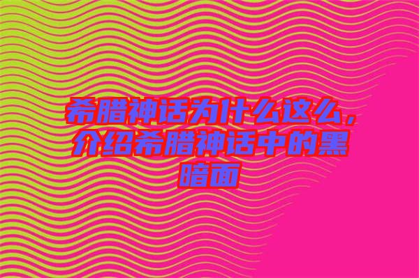 希臘神話為什么這么，介紹希臘神話中的黑暗面