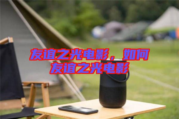 友誼之光電影，如何友誼之光電影