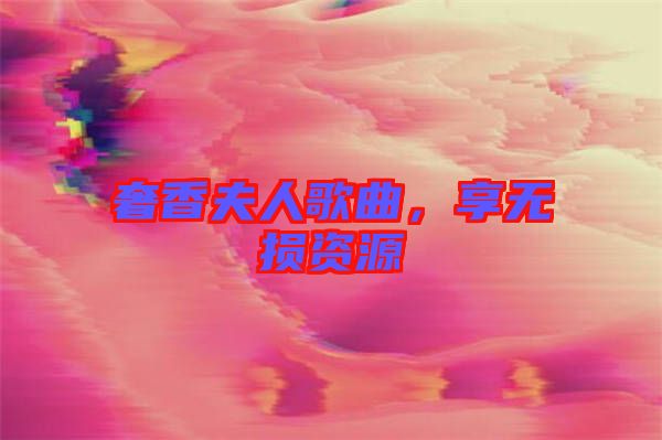 奢香夫人歌曲，享無(wú)損資源