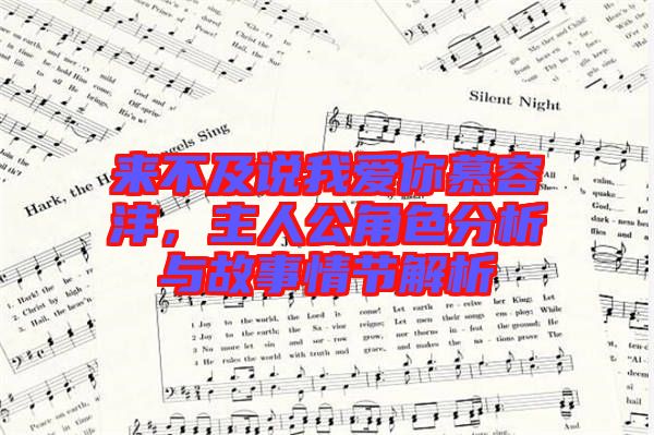 來不及說我愛你慕容灃，主人公角色分析與故事情節(jié)解析