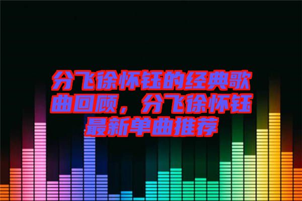 分飛徐懷鈺的經(jīng)典歌曲回顧，分飛徐懷鈺最新單曲推薦