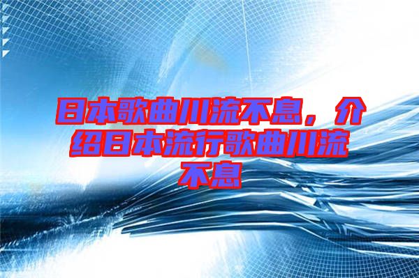 日本歌曲川流不息，介紹日本流行歌曲川流不息