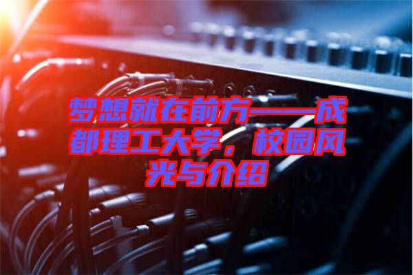 夢(mèng)想就在前方——成都理工大學(xué)，校園風(fēng)光與介紹