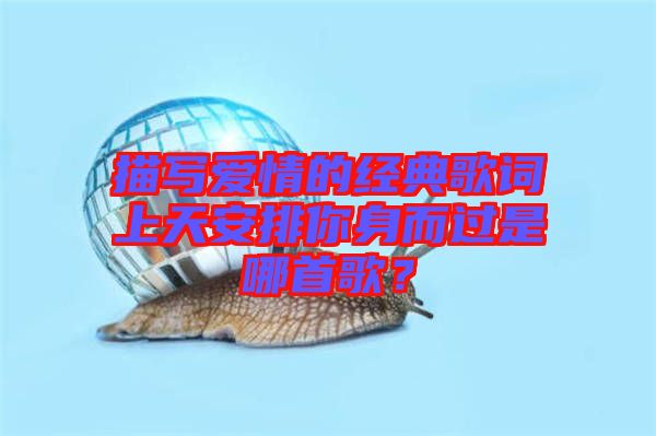 描寫愛情的經典歌詞上天安排你身而過是哪首歌？