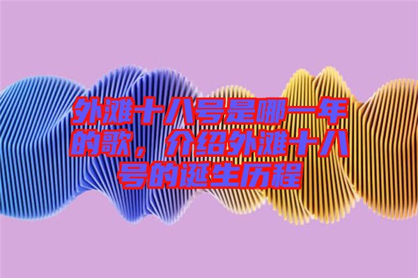 外灘十八號是哪一年的歌，介紹外灘十八號的誕生歷程