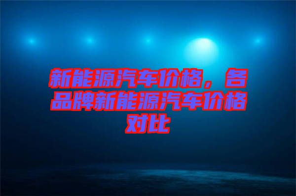 新能源汽車價格，各品牌新能源汽車價格對比