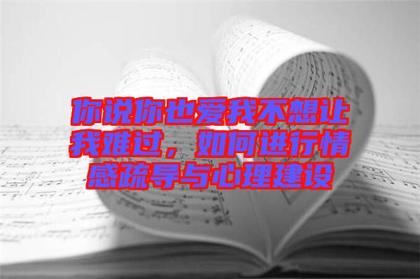 你說你也愛我不想讓我難過，如何進(jìn)行情感疏導(dǎo)與心理建設(shè)