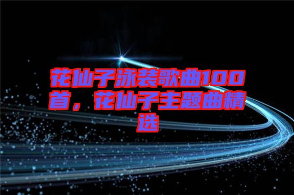 花仙子泳裝歌曲100首，花仙子主題曲精選