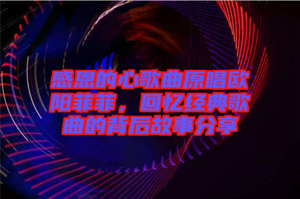 感恩的心歌曲原唱?dú)W陽菲菲，回憶經(jīng)典歌曲的背后故事分享