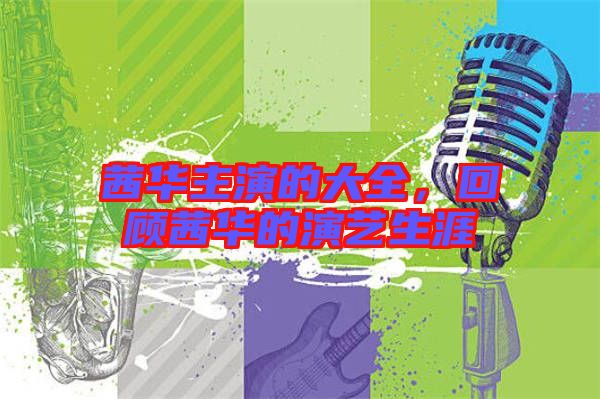 茜華主演的大全，回顧茜華的演藝生涯