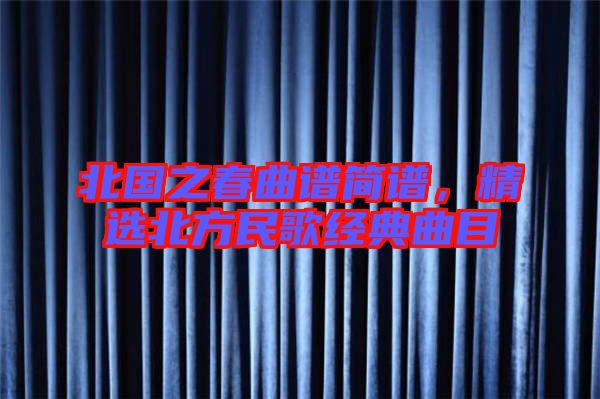 北國之春曲譜簡譜，精選北方民歌經(jīng)典曲目