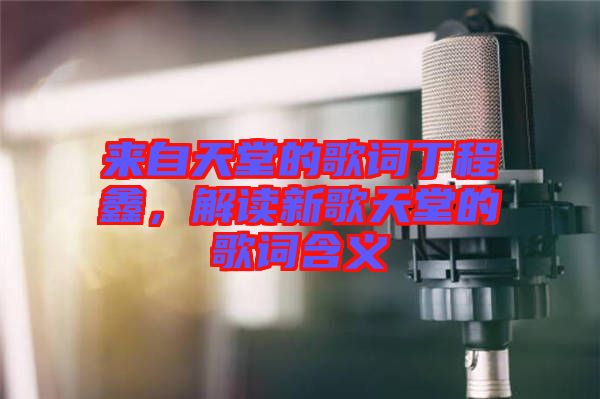 來自天堂的歌詞丁程鑫，解讀新歌天堂的歌詞含義