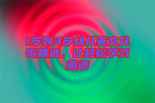 1歲到3歲幼兒英文兒歌精選，讓輕松學(xué)習(xí)英語