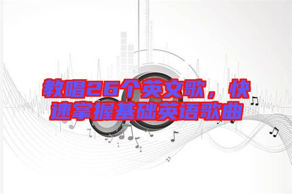 教唱26個英文歌，快速掌握基礎(chǔ)英語歌曲