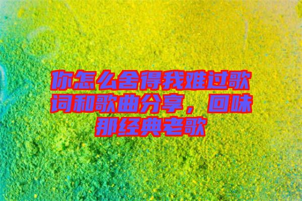 你怎么舍得我難過歌詞和歌曲分享，回味那經典老歌